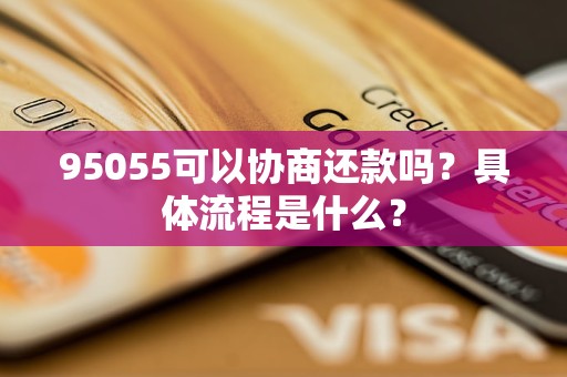 95055可以协商还款吗？具体流程是什么？