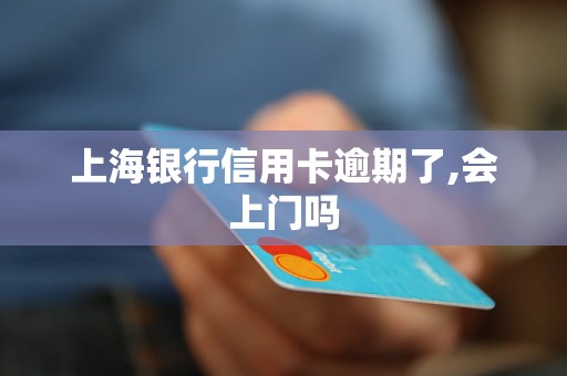 上海银行信用卡逾期了,会上门吗