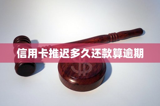 信用卡推迟多久还款算逾期