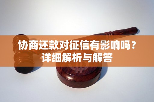 协商还款对征信有影响吗？详细解析与解答