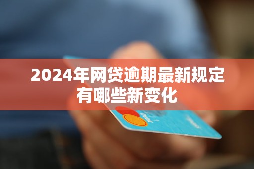 2024年网贷逾期最新规定有哪些新变化