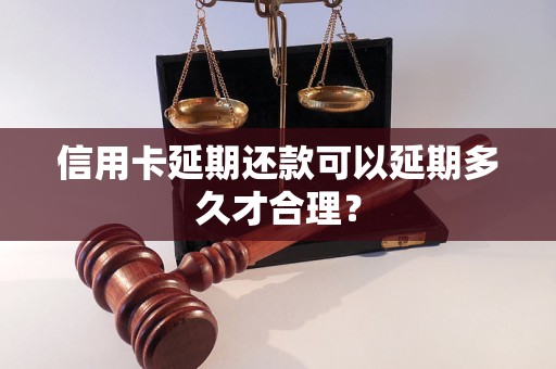 信用卡延期还款可以延期多久才合理？