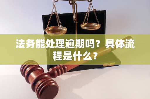 法务能处理逾期吗？具体流程是什么？