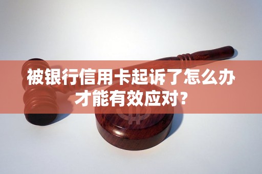 被银行信用卡起诉了怎么办才能有效应对？