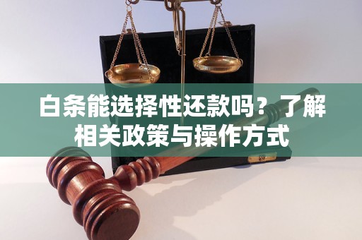 白条能选择性还款吗？了解相关政策与操作方式