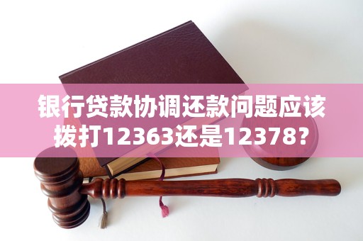 银行贷款协调还款问题应该拨打12363还是12378？