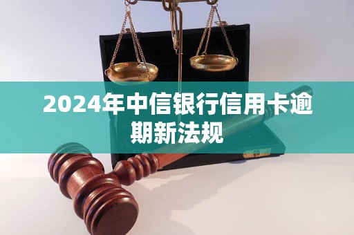 2024年中信银行信用卡逾期新法规