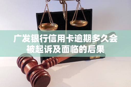 广发银行信用卡逾期多久会被起诉及面临的后果