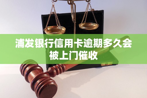 浦发银行信用卡逾期多久会被上门催收