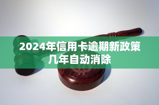 2024年信用卡逾期新政策几年自动消除