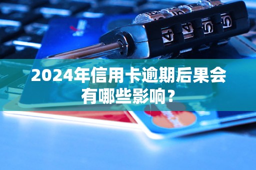 2024年信用卡逾期后果会有哪些影响？