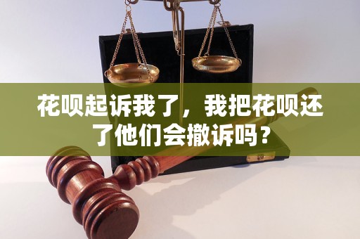 花呗起诉我了，我把花呗还了他们会撤诉吗？