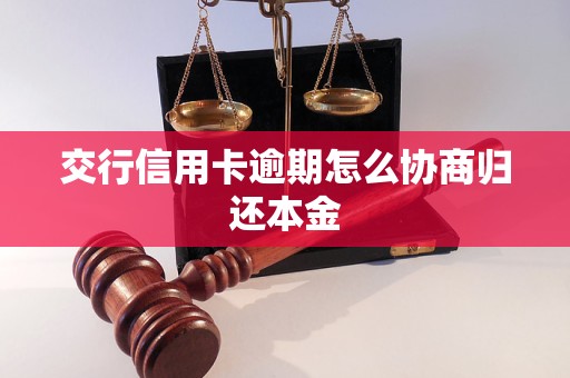 交行信用卡逾期怎么协商归还本金