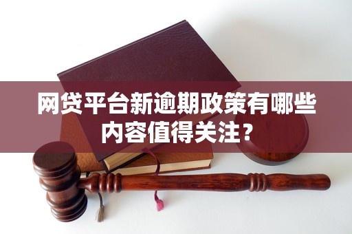 网贷平台新逾期政策有哪些内容值得关注？