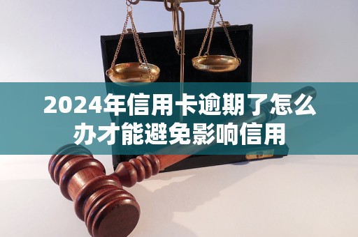 2024年信用卡逾期了怎么办才能避免影响信用