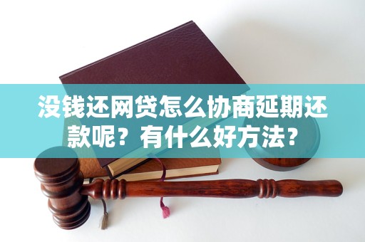 没钱还网贷怎么协商延期还款呢？有什么好方法？