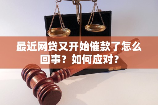 最近网贷又开始催款了怎么回事？如何应对？