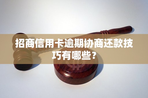 招商信用卡逾期协商还款技巧有哪些？