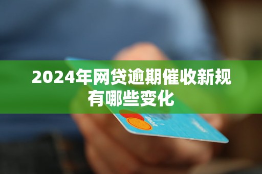 2024年网贷逾期催收新规有哪些变化