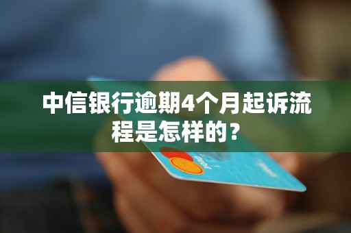 中信银行逾期4个月起诉流程是怎样的？