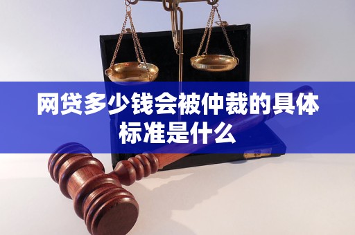 网贷多少钱会被仲裁的具体标准是什么