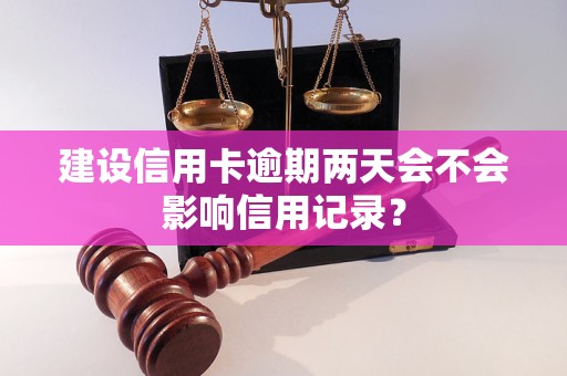 建设信用卡逾期两天会不会影响信用记录？