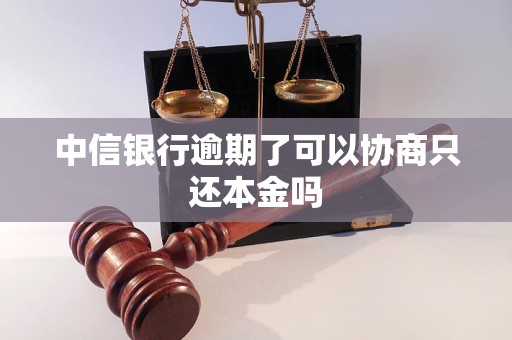 中信银行逾期了可以协商只还本金吗