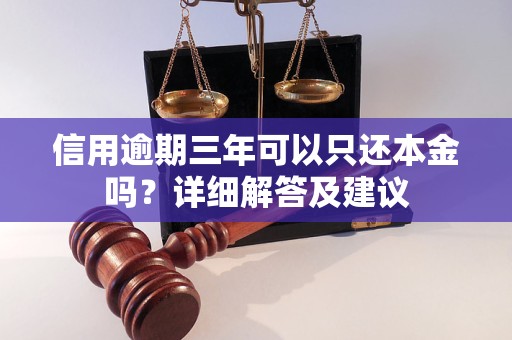 信用逾期三年可以只还本金吗？详细解答及建议