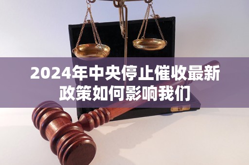 2024年中央停止催收最新政策如何影响我们