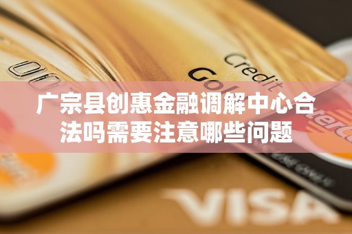 广宗县创惠金融调解中心合法吗需要注意哪些问题