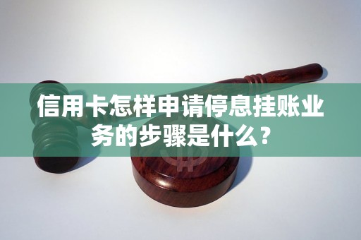 信用卡怎样申请停息挂账业务的步骤是什么？