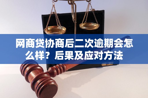 网商贷协商后二次逾期会怎么样？后果及应对方法