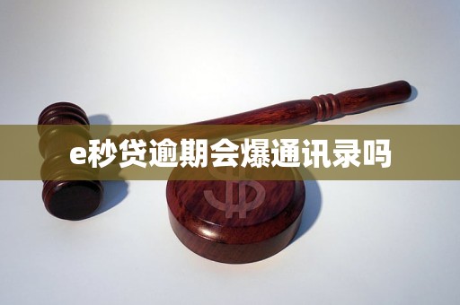 e秒贷逾期会爆通讯录吗