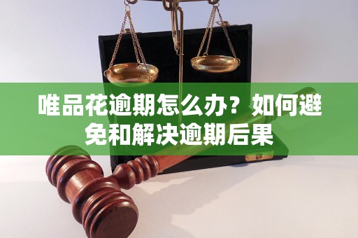 唯品花逾期怎么办？如何避免和解决逾期后果