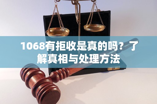 1068有拒收是真的吗？了解真相与处理方法