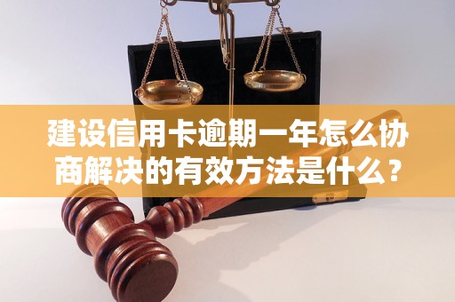 建设信用卡逾期一年怎么协商解决的有效方法是什么？