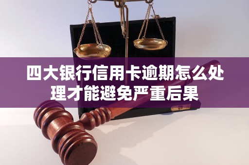 四大银行信用卡逾期怎么处理才能避免严重后果