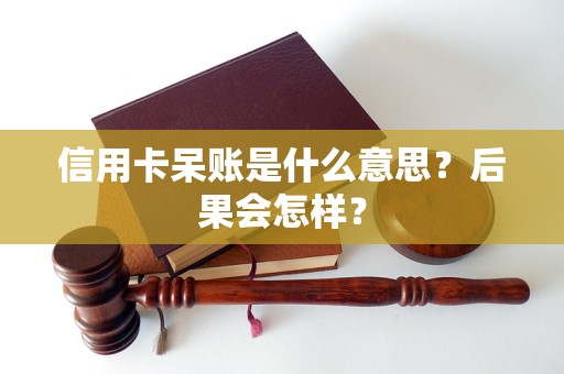 信用卡呆账是什么意思？后果会怎样？