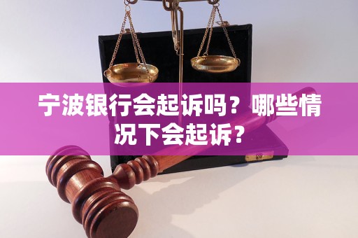 宁波银行会起诉吗？哪些情况下会起诉？