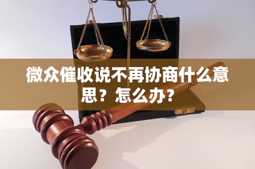 微众催收说不再协商什么意思？怎么办？