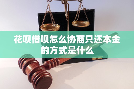 花呗借呗怎么协商只还本金的方式是什么