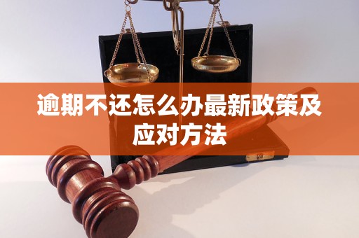 逾期不还怎么办最新政策及应对方法