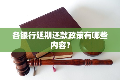 各银行延期还款政策有哪些内容？