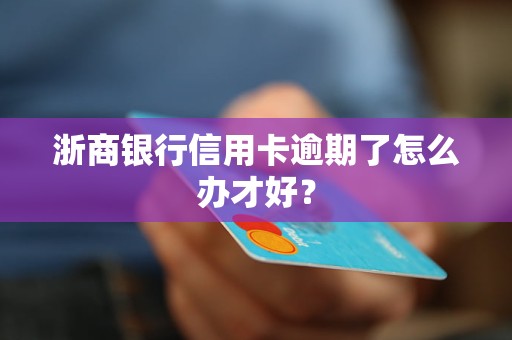 浙商银行信用卡逾期了怎么办才好？