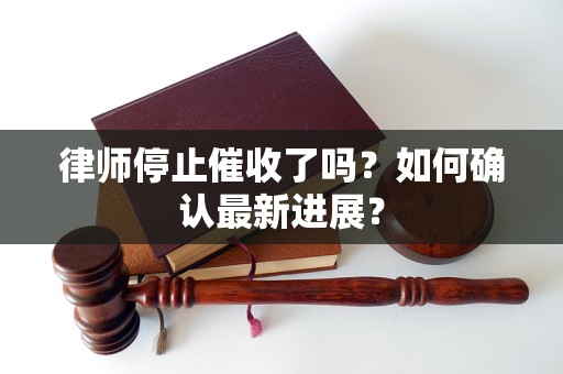 律师停止催收了吗？如何确认最新进展？