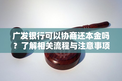 广发银行可以协商还本金吗？了解相关流程与注意事项