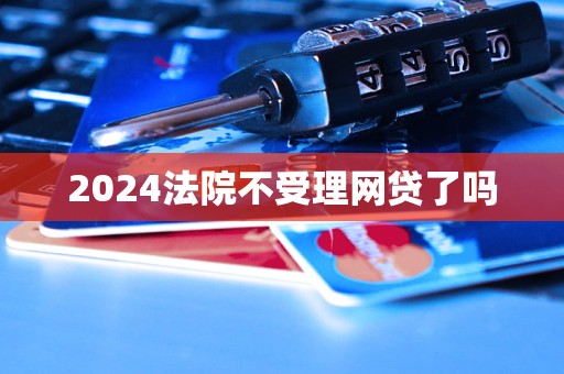 2024法院不受理网贷了吗