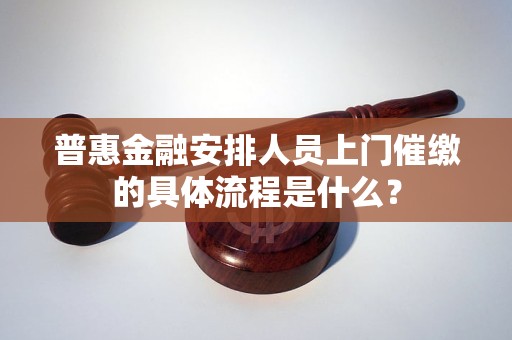 普惠金融安排人员上门催缴的具体流程是什么？