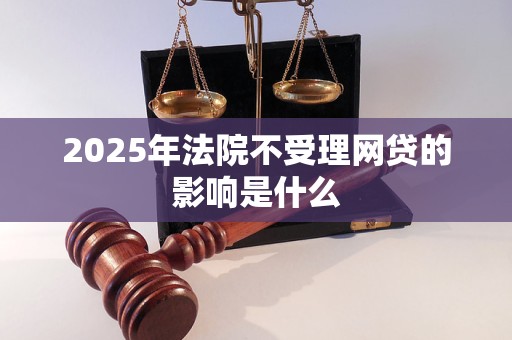 2025年法院不受理网贷的影响是什么