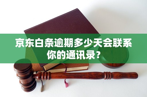 京东白条逾期多少天会联系你的通讯录？